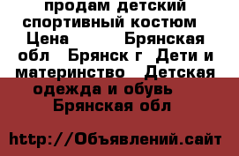 продам детский спортивный костюм › Цена ­ 200 - Брянская обл., Брянск г. Дети и материнство » Детская одежда и обувь   . Брянская обл.